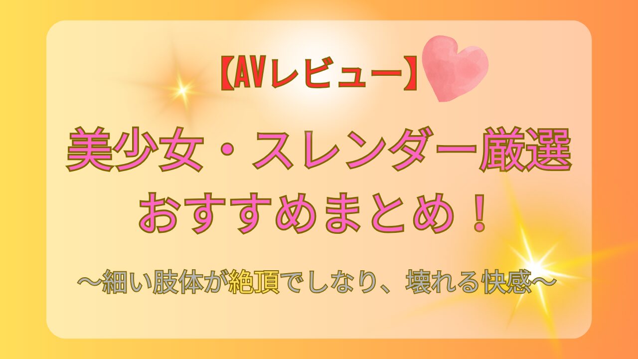 【AVレビュー】美少女・スレンダー厳選おすすめまとめ！
